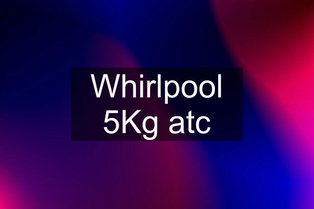 Whirlpool 5Kg atc