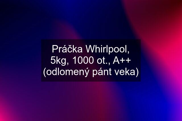 Práčka Whirlpool, 5kg, 1000 ot., A++ (odlomený pánt veka)