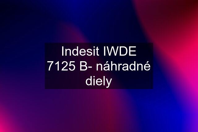 Indesit IWDE 7125 B- náhradné diely