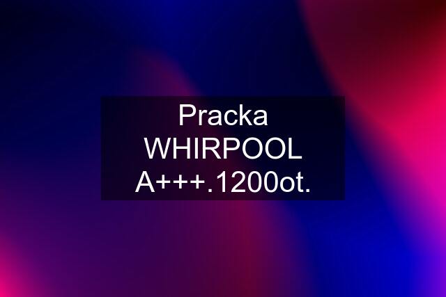 Pracka WHIRPOOL A+++.1200ot.