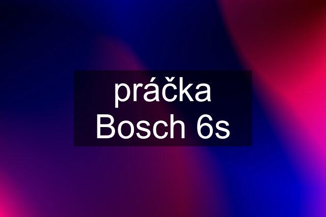 práčka Bosch 6s