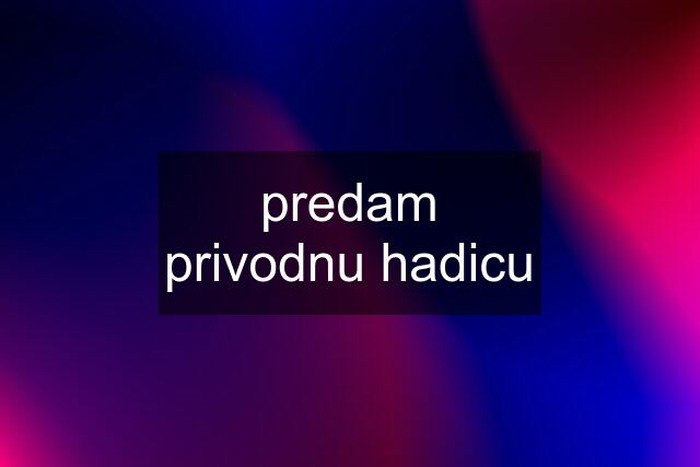 predam privodnu hadicu