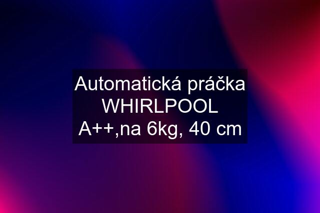 Automatická práčka WHIRLPOOL A++,na 6kg, 40 cm