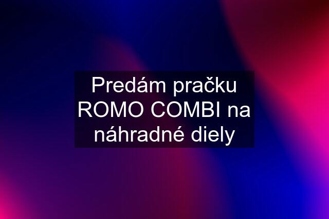 Predám pračku ROMO COMBI na náhradné diely