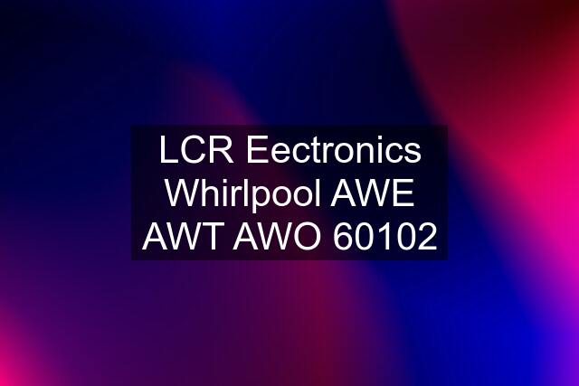 LCR Eectronics Whirlpool AWE AWT AWO 60102