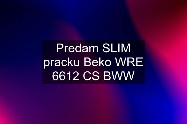 Predam SLIM pracku Beko WRE 6612 CS BWW