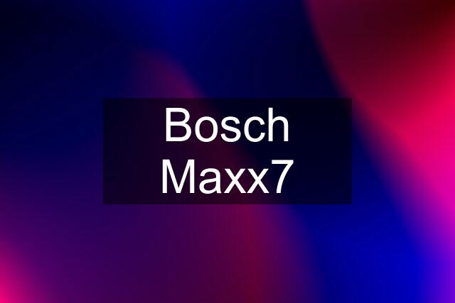 Bosch Maxx7