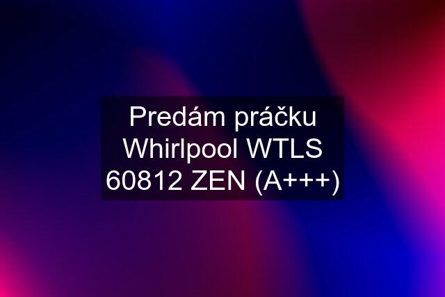 Predám práčku Whirlpool WTLS 60812 ZEN (A+++)