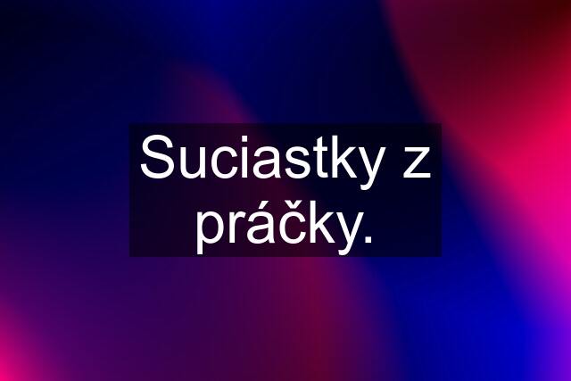 Suciastky z práčky.