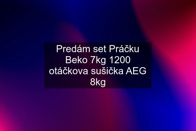 Predám set Práčku Beko 7kg 1200 otáčkova sušička AEG 8kg