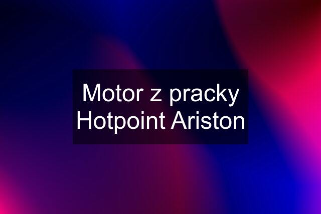 Motor z pracky Hotpoint Ariston