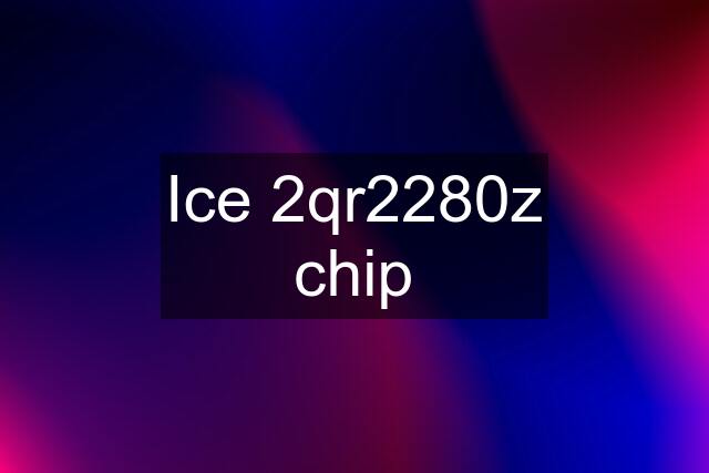 Ice 2qr2280z chip