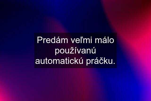 Predám veľmi málo používanú automatickú práčku.