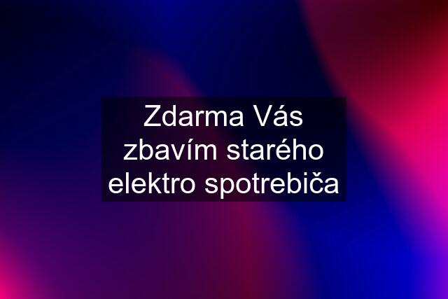 Zdarma Vás zbavím starého elektro spotrebiča