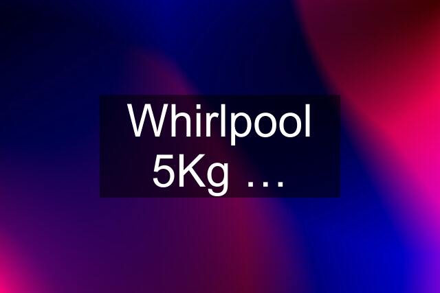 Whirlpool 5Kg …