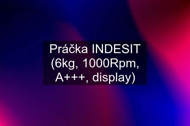 Práčka INDESIT (6kg, 1000Rpm, A+++, display)