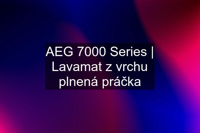 AEG 7000 Series | Lavamat z vrchu plnená práčka