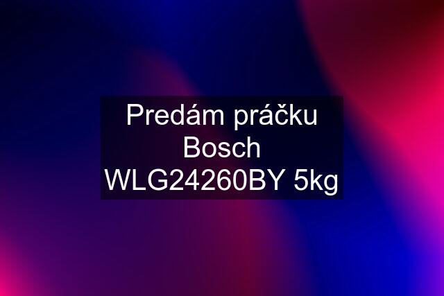 Predám práčku Bosch WLG24260BY 5kg