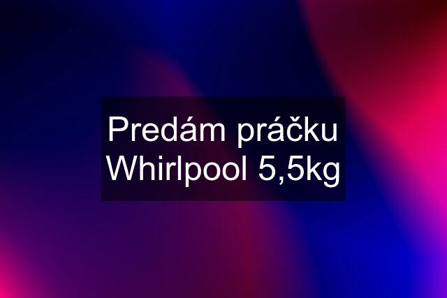 Predám práčku Whirlpool 5,5kg