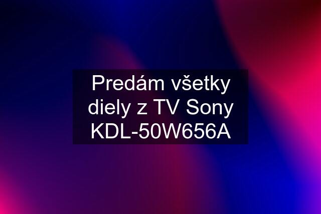 Predám všetky diely z TV Sony KDL-50W656A