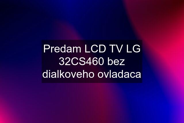 Predam LCD TV LG 32CS460 bez dialkoveho ovladaca