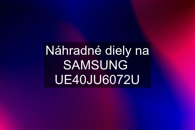 Náhradné diely na SAMSUNG  UE40JU6072U