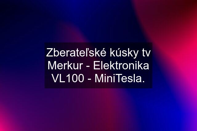 Zberateľské kúsky tv Merkur - Elektronika VL100 - MiniTesla.