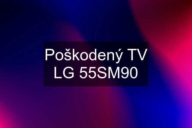 Poškodený TV LG 55SM90