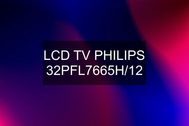 LCD TV PHILIPS 32PFL7665H/12