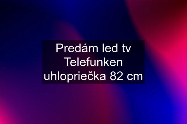 Predám led tv Telefunken uhlopriečka 82 cm