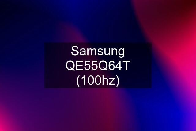 Samsung QE55Q64T (100hz)