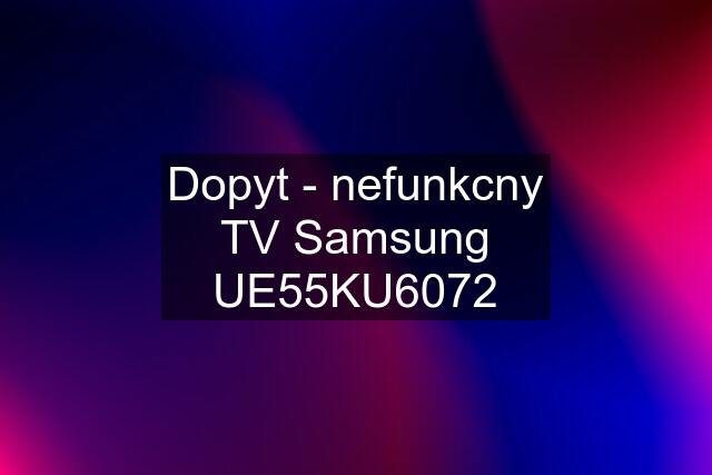 Dopyt - nefunkcny TV Samsung UE55KU6072