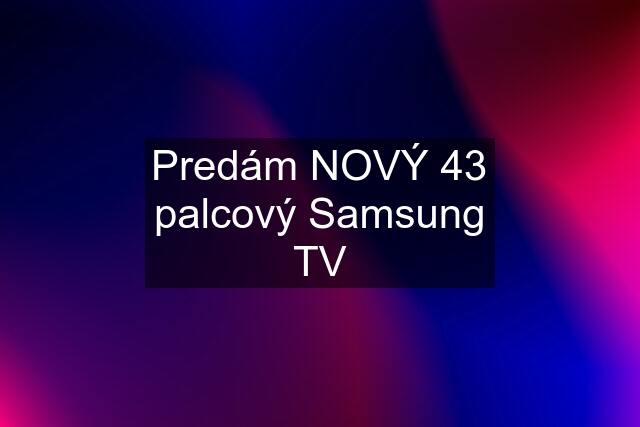 Predám NOVÝ 43 palcový Samsung TV