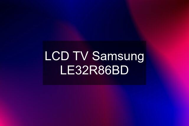 LCD TV Samsung LE32R86BD