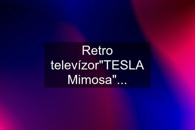 Retro televízor"TESLA Mimosa"...