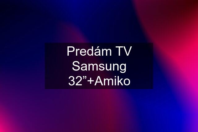 Predám TV Samsung 32”+Amiko