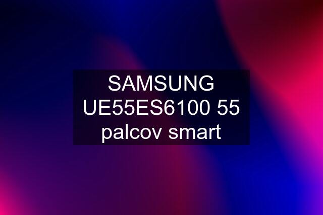 SAMSUNG UE55ES6100 55 palcov smart