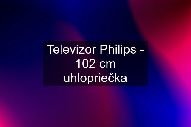 Televizor Philips - 102 cm uhlopriečka