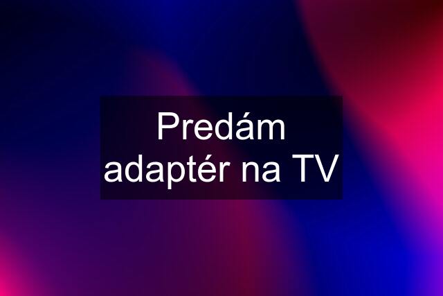 Predám adaptér na TV