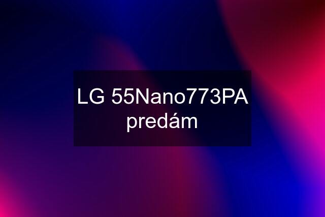 LG 55Nano773PA predám