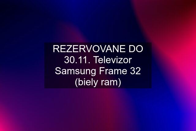 REZERVOVANE DO 30.11. Televizor Samsung Frame 32 (biely ram)