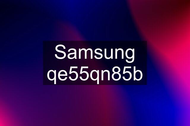 Samsung qe55qn85b