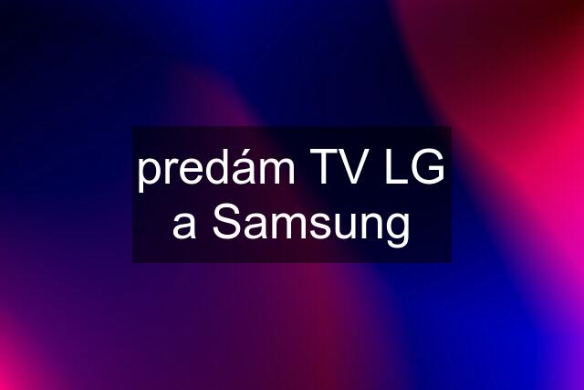 predám TV LG a Samsung