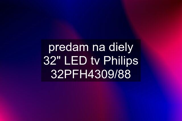 predam na diely 32" LED tv Philips 32PFH4309/88