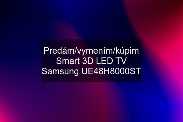 Predám/vymením/kúpim Smart 3D LED TV Samsung UE48H8000ST