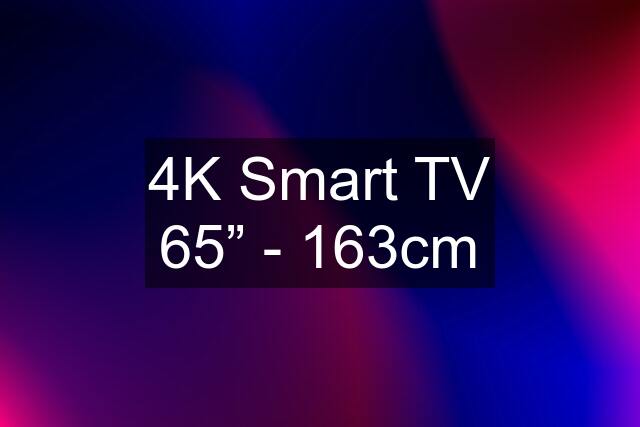 4K Smart TV 65” - 163cm