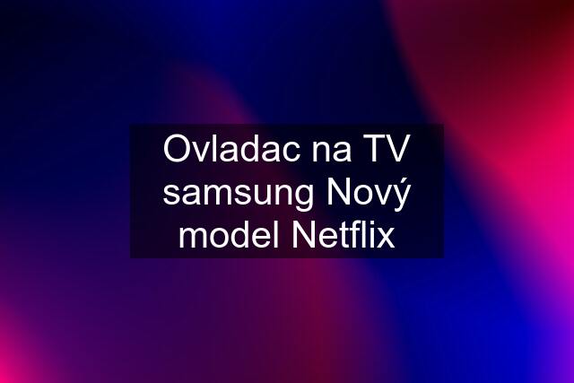 Ovladac na TV samsung Nový model Netflix