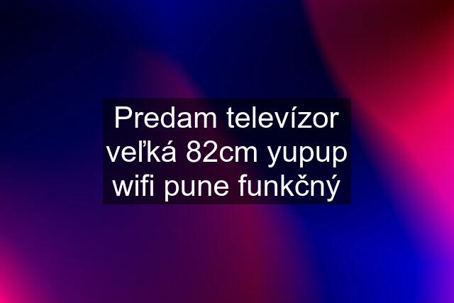 Predam televízor veľká 82cm yupup wifi pune funkčný