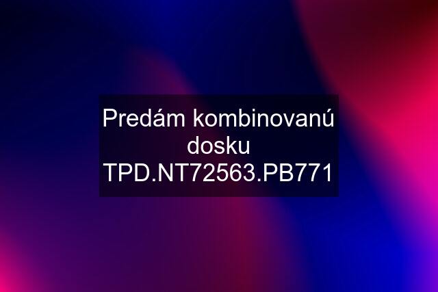 Predám kombinovanú dosku TPD.NT72563.PB771