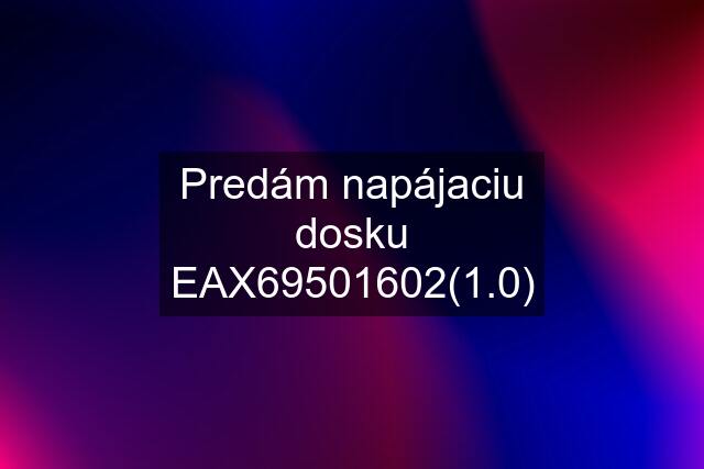 Predám napájaciu dosku EAX69501602(1.0)